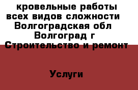 кровельные работы всех видов сложности - Волгоградская обл., Волгоград г. Строительство и ремонт » Услуги   . Волгоградская обл.,Волгоград г.